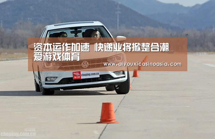 资本运作加速 快递业将掀整合潮_爱游戏体育(图1) 爱游戏赛事