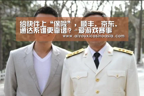 给快件上“保险”,顺丰、京东、通达系谁更靠谱?-爱游戏赛事(图1) 爱游戏体育