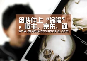 给快件上“保险”,顺丰、京东、通达系谁更靠谱?-爱游戏赛事(图2) 爱游戏赛事