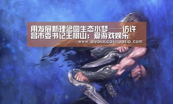 用发展新理念圆生态水梦——访许昌市委书记王树山:爱游戏娱乐(图3) 爱游戏赛事