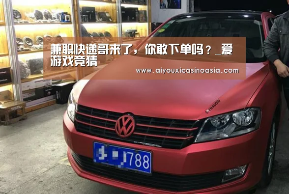兼职快递哥来了,你敢下单吗?_爱游戏竞猜(图1) 爱游戏娱乐